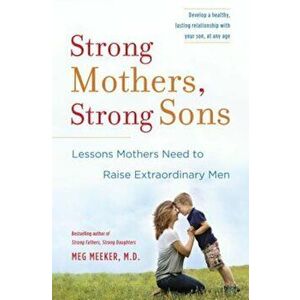 Strong Mothers, Strong Sons: Lessons Mothers Need to Raise Extraordinary Men, Hardcover - Meg Meeker imagine