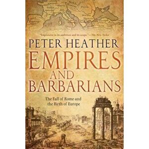 Empires and Barbarians: The Fall of Rome and the Birth of Europe, Paperback - Peter Heather imagine