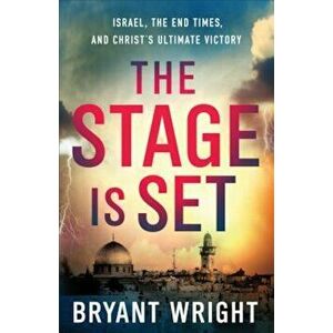 The Stage Is Set: Israel, the End Times, and Christ's Ultimate Glory, Paperback - Bryant Wright imagine