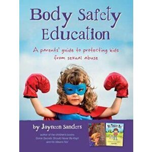 Body Safety Education: A Parents' Guide to Protecting Kids from Sexual Abuse, Paperback - Jayneen Sanders imagine