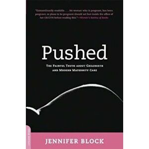 Pushed: The Painful Truth about Childbirth and Modern Maternity Care, Paperback - Jennifer Block imagine