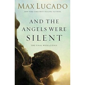 And the Angels Were Silent: The Final Week of Jesus, Paperback - Max Lucado imagine