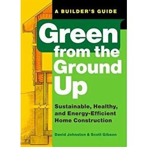 Green from the Ground Up: Sustainable, Healthy, and Energy-Efficient Home Construction, Paperback - Scott Gibson imagine