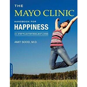 The Mayo Clinic Handbook for Happiness: A Four-Step Plan for Resilient Living, Paperback - Amit Sood imagine