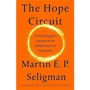 The Hope Circuit: A Psychologist's Journey from Helplessness to Optimism, Hardcover - Martin E. P. Seligman imagine