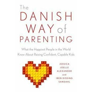 The Danish Way of Parenting: What the Happiest People in the World Know about Raising Confident, Capable Kids, Paperback - Jessica Joelle Alexander imagine