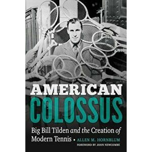 American Colossus: Big Bill Tilden and the Creation of Modern Tennis, Hardcover - Allen M. Hornblum imagine