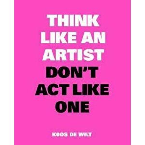 Think Like an Artist, Don't Act Like One, Paperback - Koot Wilt imagine