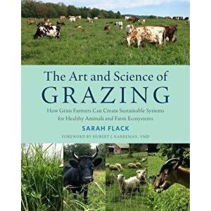 The Art and Science of Grazing: How Grass Farmers Can Create Sustainable Systems for Healthy Animals and Farm Ecosystems, Paperback - Sarah Flack imagine