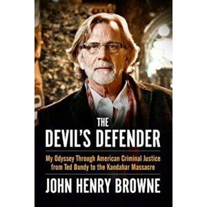 The Devil's Defender: My Odyssey Through American Criminal Justice from Ted Bundy to the Kandahar Massacre, Paperback - John Henry Browne imagine