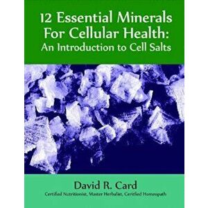 12 Essential Minerals for Cellular Health: An Introduction to Cell Salts, Paperback - David Card imagine