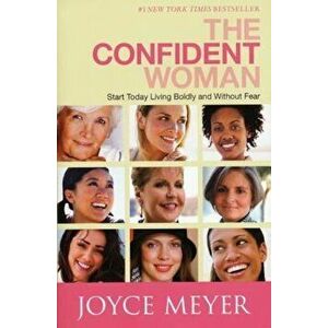 The Confident Woman: Start Today Living Boldly and Without Fear, Paperback - Joyce Meyer imagine