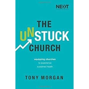 The Unstuck Church: Equipping Churches to Experience Sustained Health, Paperback - Tony Morgan imagine