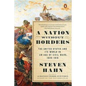A Nation Without Borders: The United States and Its World in an Age of Civil Wars, 1830-1910, Paperback - Steven Hahn imagine