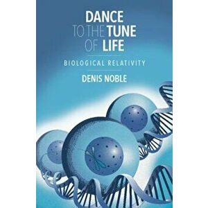 Dance to the Tune of Life: Biological Relativity, Hardcover - Denis Noble imagine