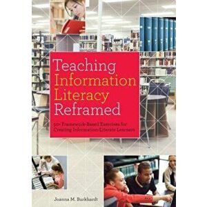 Teaching Information Literacy Reframed: 50+ Framework-Based Exercises for Creating Information-Literate Learners, Paperback - Joanna M. Burkhardt imagine