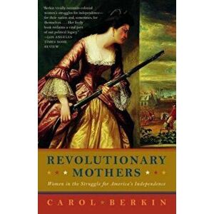Revolutionary Mothers: Women in the Struggle for America's Independence, Paperback - Carol Berkin imagine