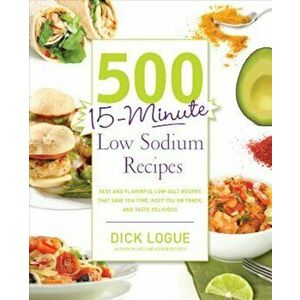 500 15-Minute Low Sodium Recipes: Fast and Flavorful Low-Salt Recipes That Save You Time, Keep You on Track, and Taste Delicious, Paperback - Dick Log imagine