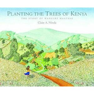 Planting the Trees of Kenya: The Story of Wangari Maathai, Hardcover - Claire A. Nivola imagine