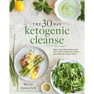 The 30-Day Ketogenic Cleanse: Reset Your Metabolism with 160 Tasty Whole-Food Recipes & Meal Plans, Paperback - Maria Emmerich imagine