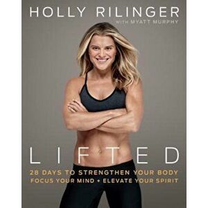 Lifted: 28 Days to Focus Your Mind, Strengthen Your Body, and Elevate Your Spirit, Paperback - Holly Rilinger imagine
