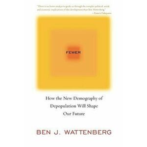Fewer: How the New Demography of Depopulation Will Shape Our Future, Paperback - Ben J. Wattenberg imagine
