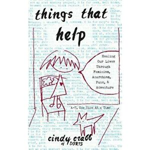 Things That Help: Healing Our Lives Through Feminism, Anarchism, Punk, & Adventure, Paperback - Cindy Crabb imagine