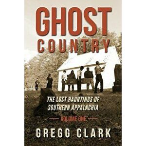 Ghost Country: The Lost Hauntings of Southern Appalachia, Paperback - Gregg Clark imagine