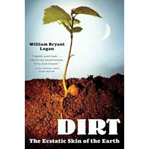 Dirt: The Ecstatic Skin of the Earth, Paperback - William Bryant Logan imagine