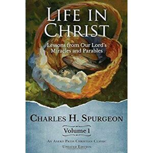 Life in Christ: Lessons from Our Lord's Miracles and Parables, Paperback - Charles H. Spurgeon imagine