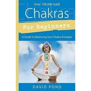 Chakras for Beginners: A Guide to Balancing Your Chakra Energies a Guide to Balancing Your Chakra Energies, Paperback - David Pond imagine