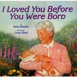 I Loved You Before You Were Born, Hardcover - Anne Bowen imagine