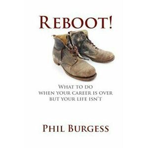 Reboot!: What to Do When Your Career Is Over But Your Life Isn't, Paperback - Phil Burgess imagine