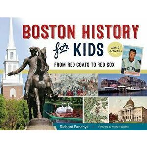 Boston History for Kids: From Red Coats to Red Sox, with 21 Activities, Paperback - Richard Panchyk imagine