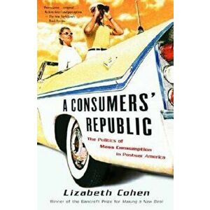 A Consumers' Republic: The Politics of Mass Consumption in Postwar America, Paperback - Lizabeth Cohen imagine