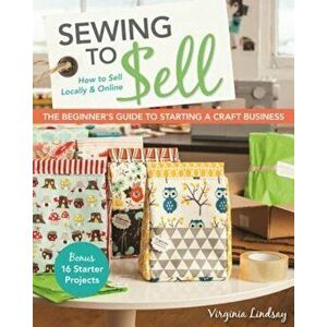 Sewing to Sell - The Beginner's Guide to Starting a Craft Business: Bonus - 16 Starter Projects How to Sell Locally & Online, Paperback - Virginia Lin imagine