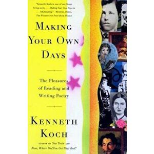 Making Your Own Days: The Pleasures of Reading and Writing Poetry, Paperback - Kenneth Koch imagine