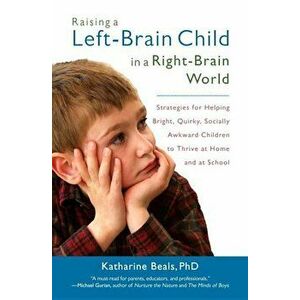 Raising a Left-Brain Child in a Right-Brain World: Strategies for Helping Bright, Quirky, Socially Awkward Children to Thrive Athome and at School, Pa imagine