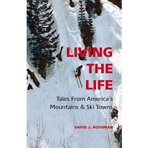Living the Life: Tales from America's Mountains & Ski Towns, Paperback - David J. Rothman imagine