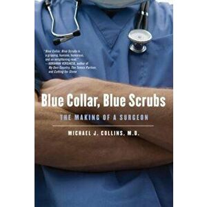 Blue Collar, Blue Scrubs: The Making of a Surgeon, Paperback - Michael J. Collins imagine