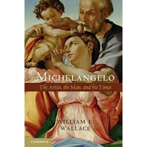Michelangelo: The Artist, the Man, and His Times, Paperback - William E. Wallace imagine