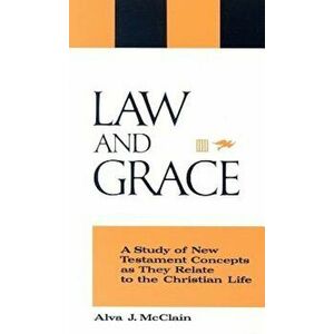 Law and Grace: A Study of New Testament Concepts as They Relate to the Christian Life, Paperback - Alva J. McClain imagine