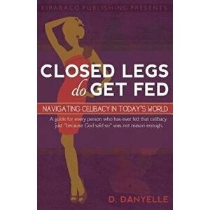 Closed Legs Do Get Fed: Navigating Celibacy in Today's World, Paperback - D. Danyelle Thomas imagine