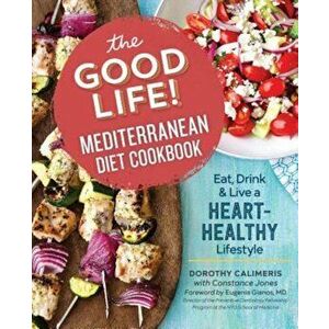 The Good Life! Mediterranean Diet Cookbook: Eat, Drink, and Live a Heart-Healthy Lifestyle, Paperback - Dorothy Calimeris imagine