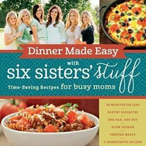 Dinner Made Easy with Six Sisters' Stuff: Time-Saving Recipes for Busy Moms, Paperback - Six Sisters' Stuff imagine
