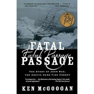 Fatal Passage: The Story of John Rae, the Arctic Hero Time Forgot, Paperback - Ken McGoogan imagine