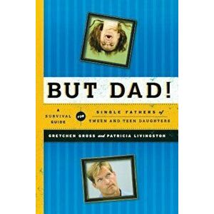 But Dad!: A Survival Guide for Single Fathers of Tween and Teen Daughters, Paperback - Gretchen Gross imagine