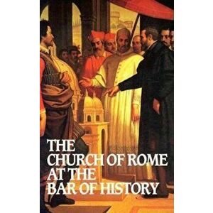 Church of Rome at the Bar of History, Paperback - William Webster imagine