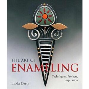 The Art of Enameling: Techniques, Projects, Inspiration, Paperback - Linda Darty imagine