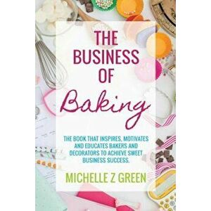 The Business of Baking: The Book That Inspires, Motivates and Educates Bakers and Decorators to Achieve Sweet Business Success., Paperback - Michelle imagine